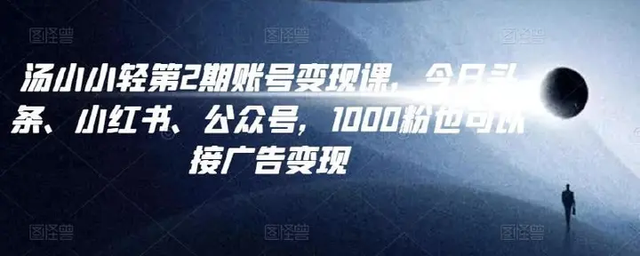 图片[1]-汤小小账号变现课第2期，今日头条、小红书、公众号，1000粉也可以接广告变现-PanHub