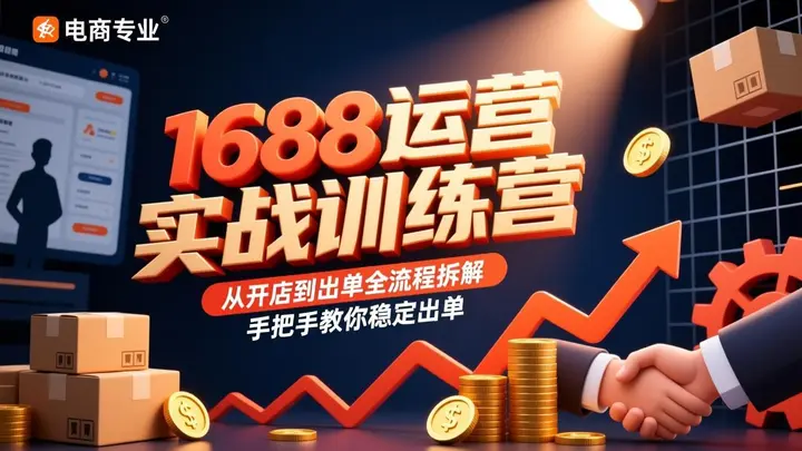 1688运营实战训练营，从开店到出单全流程拆解，手把手教你稳定出单-千尺浪