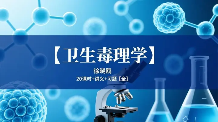 【卫生毒理学】徐晓鸥 20课时+讲义+习题【全】-千尺浪