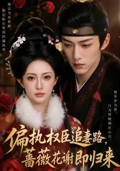 偏执权臣追妻路，蔷薇花谢即归来偏执权臣追妻路蔷薇花谢即归来（112集）AI短剧