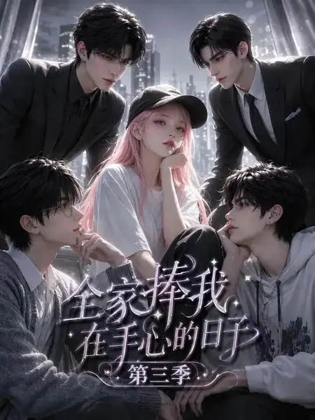 全家捧我在手心的日子第三季（84集）AI短剧