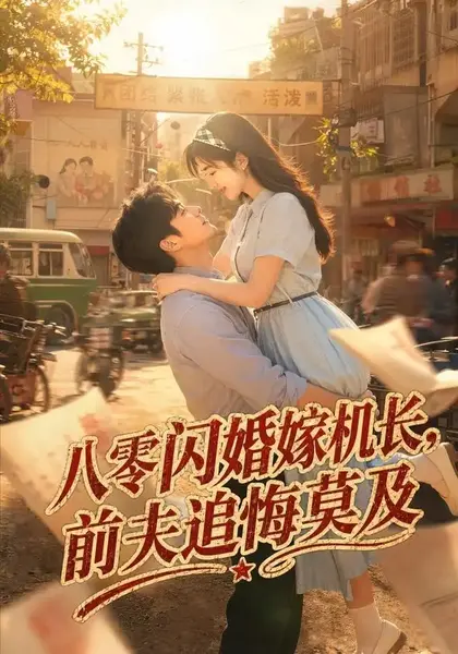 八零闪婚嫁机长，前夫追悔莫及八零闪婚嫁机长前夫追悔莫及（55集）AI短剧