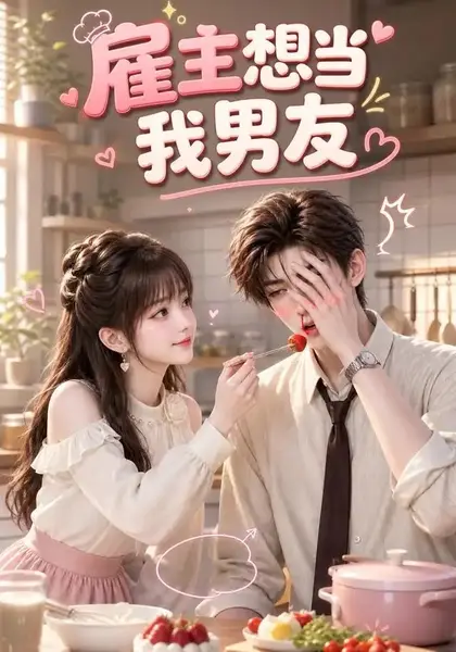 雇主想当我男友（55集）AI短剧-千尺浪
