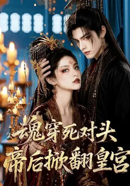 魂穿死对头，帝后掀翻皇宫魂穿死对头帝后掀翻皇宫（72集）AI短剧