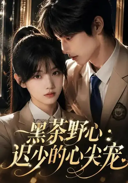 黑茶野心：迟少的心尖宠黑茶野心迟少的心尖宠（106集）AI短剧
