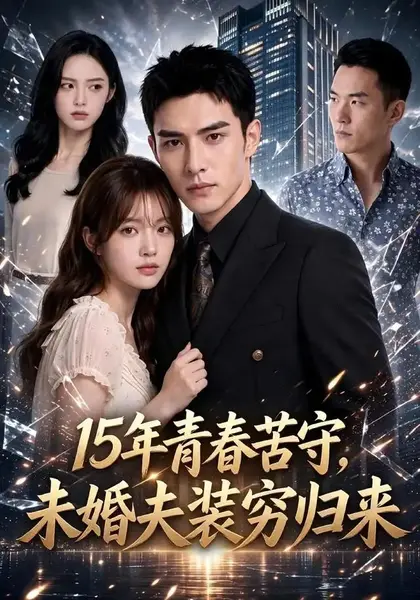 15年青春苦守，未婚夫装穷归来15年青春苦守未婚夫装穷归来（120集）AI短剧