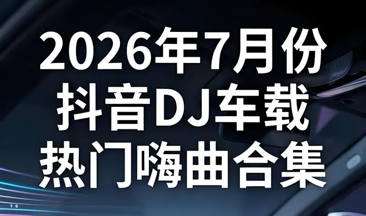2026年7月份抖音DJ车载热门嗨曲合集