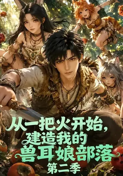从一把火开始，建造我的兽耳娘部落第二季从一把火开始建造我的兽耳娘部落第二季（154集）AI短剧