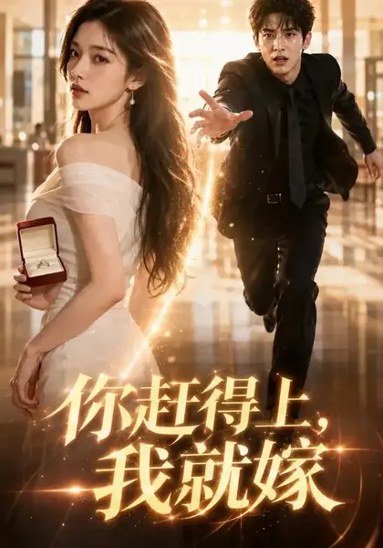 你赶得上我就嫁（46集）AI短剧-千尺浪