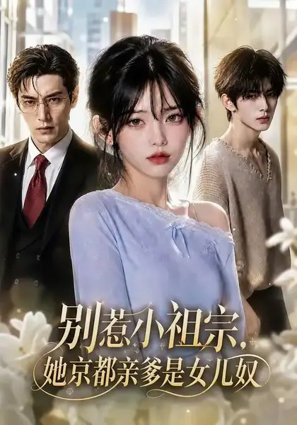 别惹小祖宗，她京都亲爹是女儿奴别惹小祖宗她京都亲爹是女儿奴（85集）AI短剧