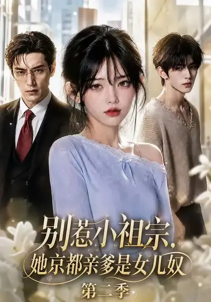 别惹小祖宗，她京都亲爹是女儿奴第二季&别惹小祖宗她京都亲爹是女儿奴第二季（105集）AI短剧-千尺浪