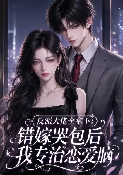 反派大佬全拿下：错嫁哭包后我专治恋爱脑&反派大佬全拿下错嫁哭包后我专治恋爱脑（76集）AI短剧-千尺浪