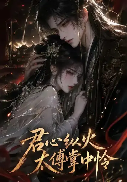 君心纵火，太傅掌中怜&君心纵火太傅掌中怜（120集）AI短剧-千尺浪