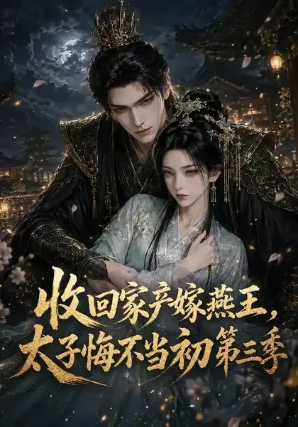 收回家产嫁燕王，太子悔不当初第三季&收回家产嫁燕王太子悔不当初第三季（117集）AI短剧-千尺浪