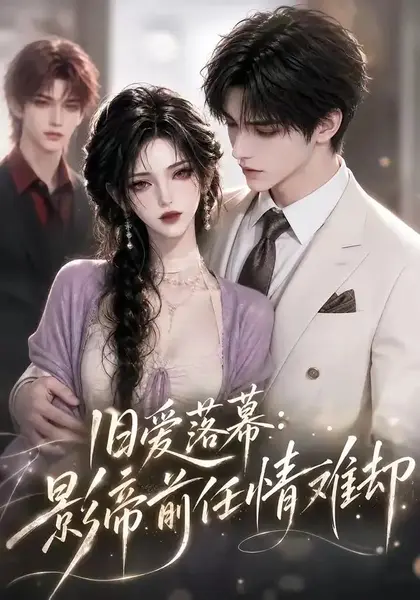 旧爱落幕：影帝前任情难却&旧爱落幕影帝前任情难却（60集）AI短剧-千尺浪