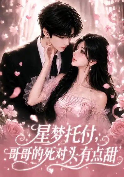星梦托付，哥哥的死对头有点甜&星梦托付哥哥的死对头有点甜（113集）AI短剧-千尺浪