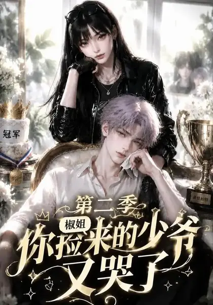 椒姐，你捡来的少爷又哭了第二季&椒姐你捡来的少爷又哭了第二季（63集）AI短剧-千尺浪