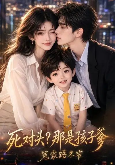 死对头？那是孩子爹，冤家路不窄&死对头那是孩子爹冤家路不窄（70集） AI短剧-千尺浪