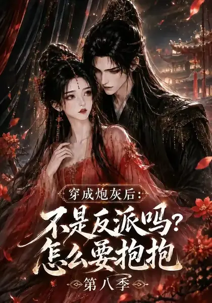 穿成炮灰后：不是反派吗？怎么要抱抱第八季&穿成炮灰后不是反派吗怎么要抱抱第八季（107集）AI短剧-千尺浪