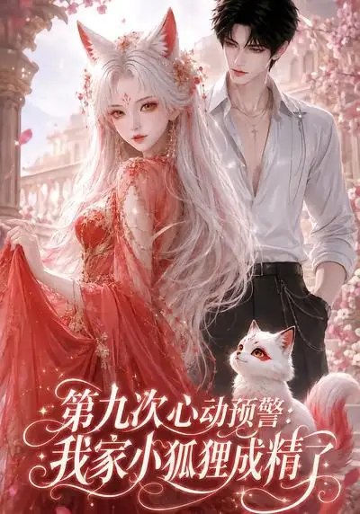第九次心动预警：我家小狐狸成精了&第九次心动预警我家小狐狸成精了（101集）AI短剧-千尺浪