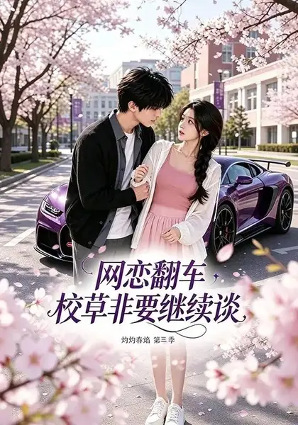 网恋翻车校草非要继续谈灼灼春焰第三季(61集) AI短剧-千尺浪
