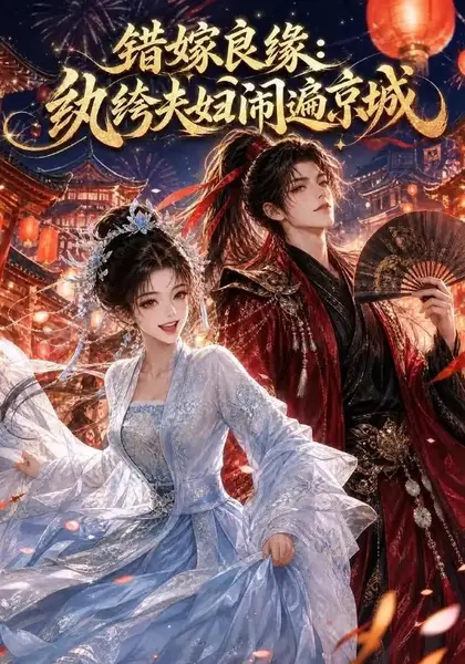 错嫁良缘：纨绔夫妇闹遍京城&错嫁良缘纨绔夫妇闹遍京城（120集）AI短剧-千尺浪