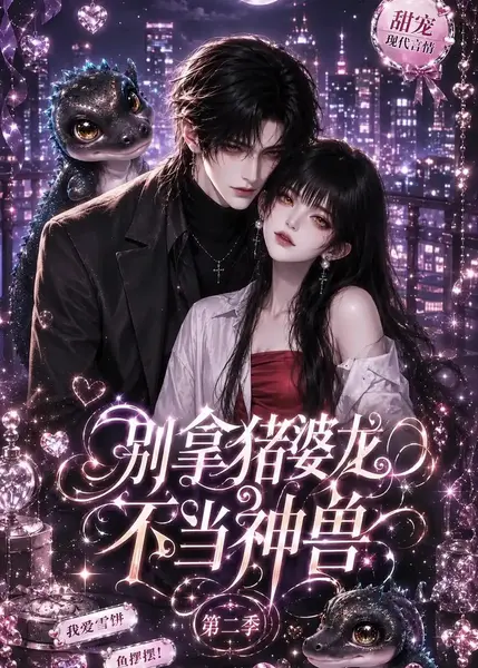 别拿猪婆龙不当神兽第二季（108集）AI短剧