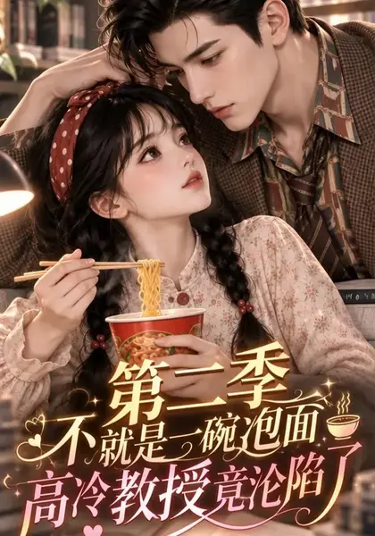 不就是一碗泡面，高冷教授竟沦陷了第二季&不就是一碗泡面高冷教授竟沦陷了第二季（118集）AI短剧-千尺浪