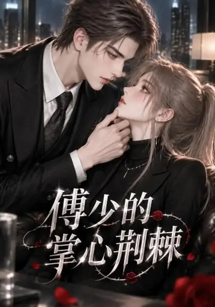 傅少的掌心荆棘（138集）AI短剧