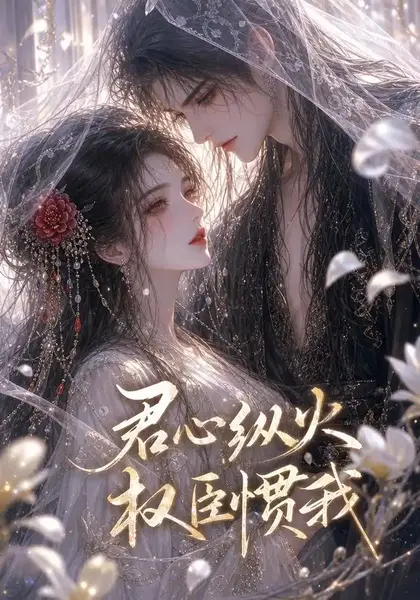 君心纵火，权臣惯我君心纵火权臣惯我（50集）AI短剧