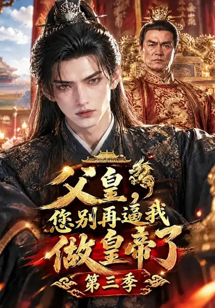 父皇，您别再逼我做皇帝了第三季&父皇您别再逼我做皇帝了第三季（150集）AI短剧-千尺浪