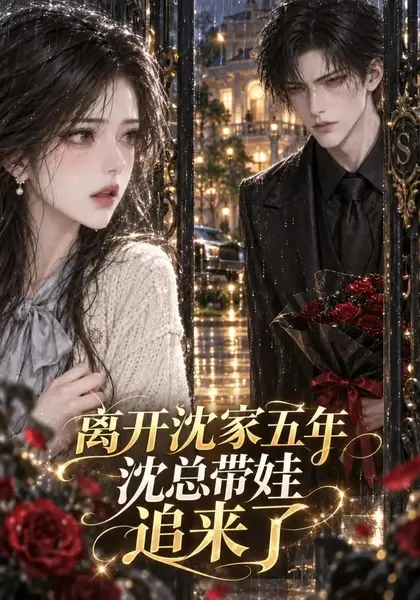 离开沈家五年沈总带娃追来了（63集）AI短剧