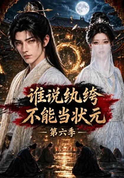 谁说纨绔不能当状元！第六季&谁说纨绔不能当状元第六季（154集）AI短剧-千尺浪